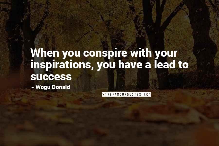 Wogu Donald Quotes: When you conspire with your inspirations, you have a lead to success