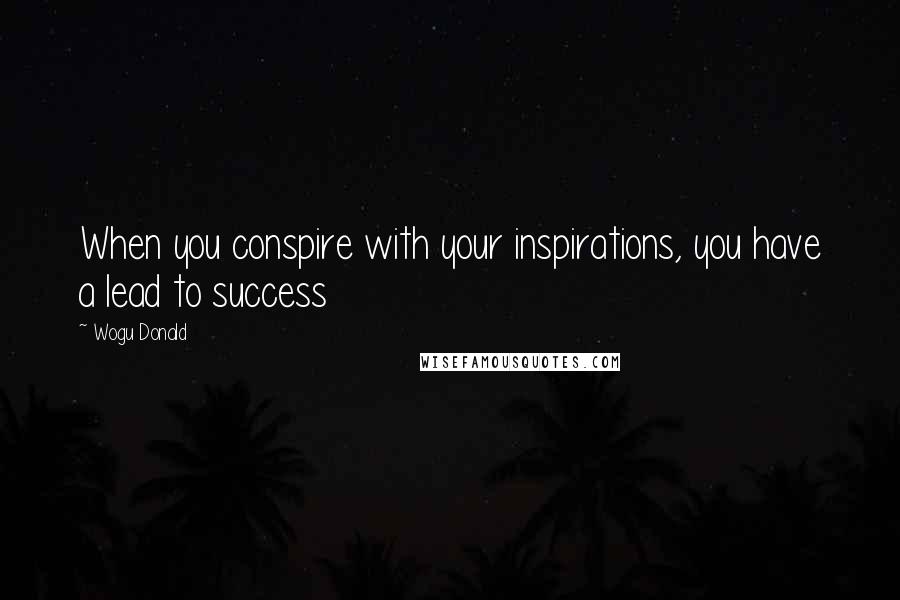 Wogu Donald Quotes: When you conspire with your inspirations, you have a lead to success