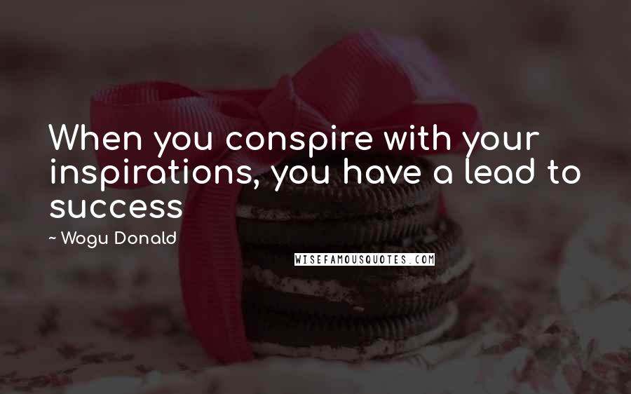 Wogu Donald Quotes: When you conspire with your inspirations, you have a lead to success