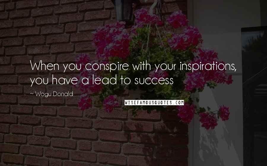 Wogu Donald Quotes: When you conspire with your inspirations, you have a lead to success