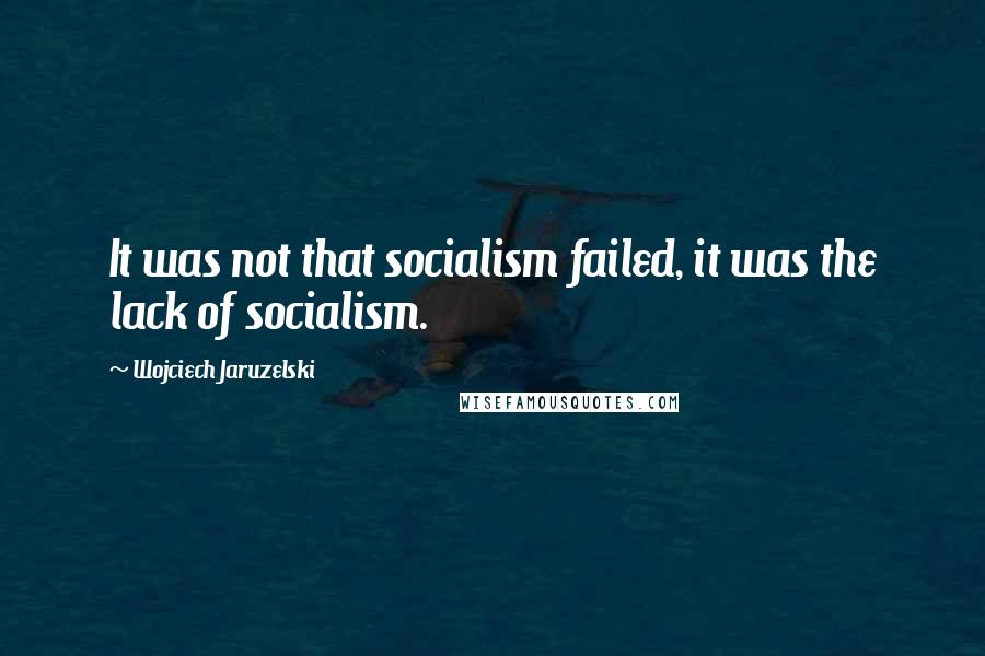 Wojciech Jaruzelski Quotes: It was not that socialism failed, it was the lack of socialism.