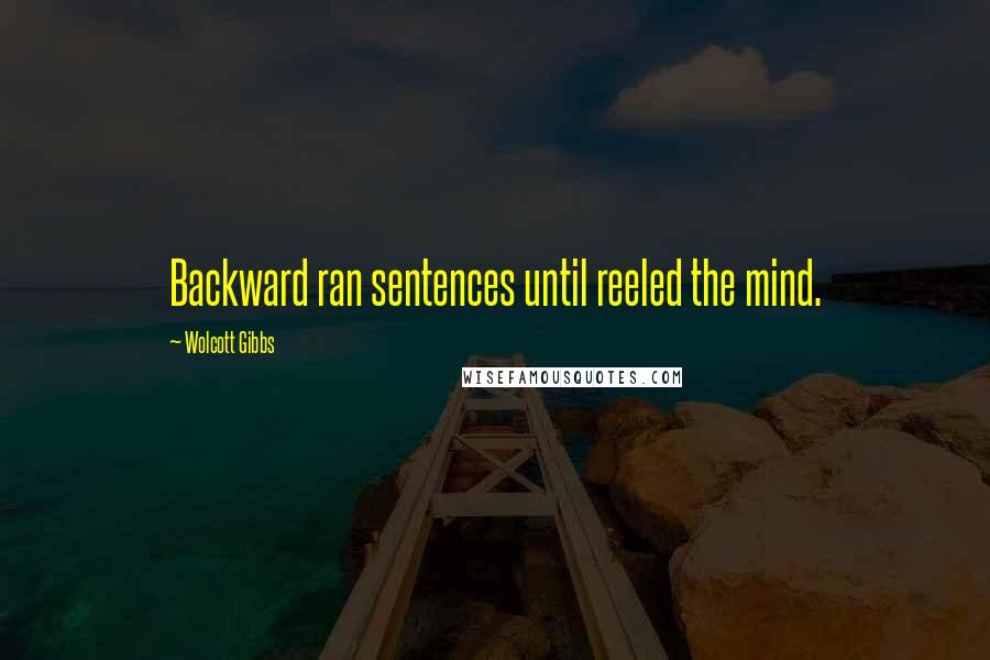 Wolcott Gibbs Quotes: Backward ran sentences until reeled the mind.