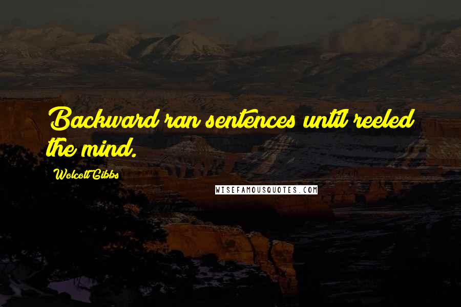 Wolcott Gibbs Quotes: Backward ran sentences until reeled the mind.