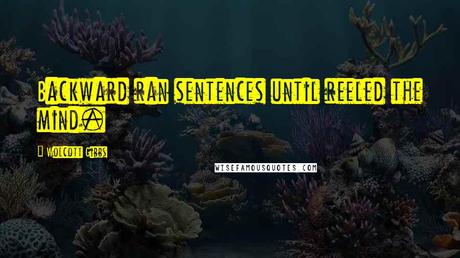 Wolcott Gibbs Quotes: Backward ran sentences until reeled the mind.