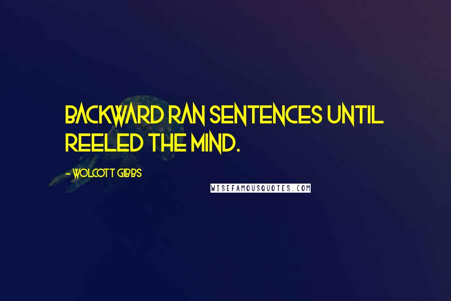 Wolcott Gibbs Quotes: Backward ran sentences until reeled the mind.
