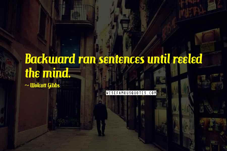 Wolcott Gibbs Quotes: Backward ran sentences until reeled the mind.