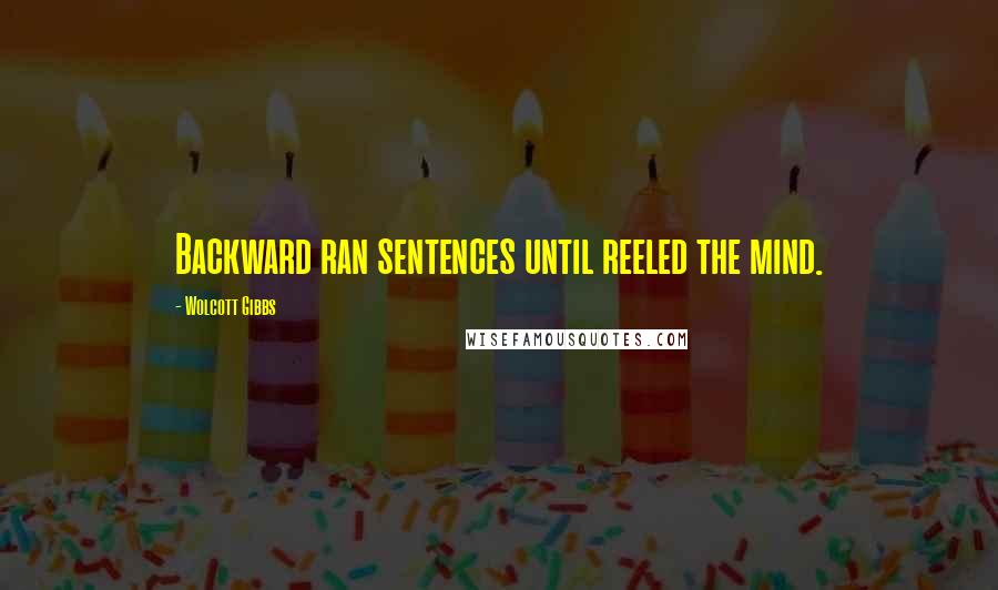 Wolcott Gibbs Quotes: Backward ran sentences until reeled the mind.