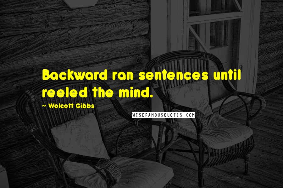 Wolcott Gibbs Quotes: Backward ran sentences until reeled the mind.