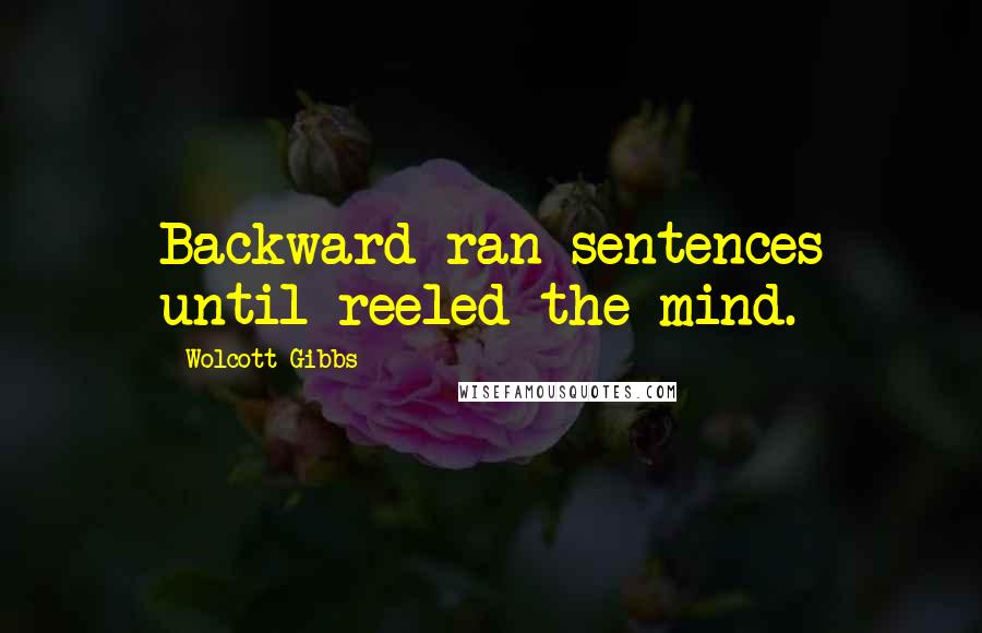 Wolcott Gibbs Quotes: Backward ran sentences until reeled the mind.