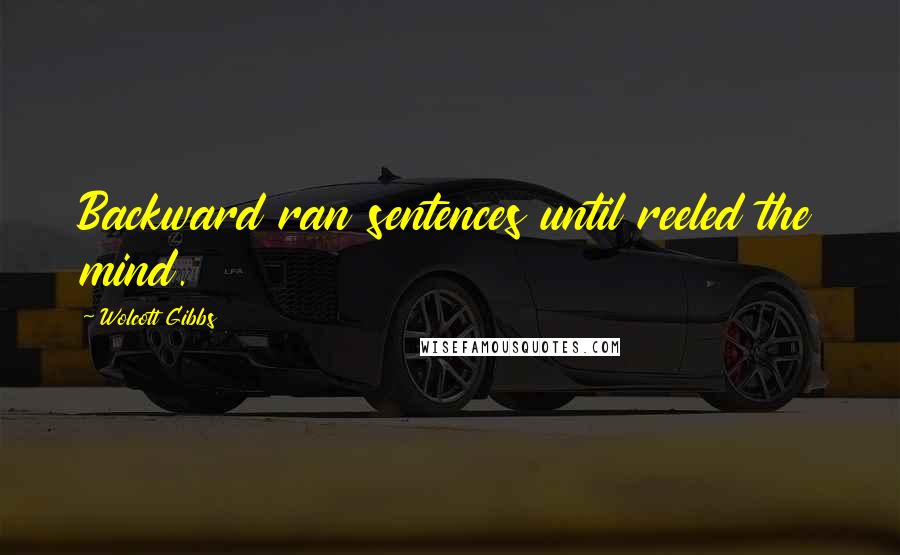 Wolcott Gibbs Quotes: Backward ran sentences until reeled the mind.