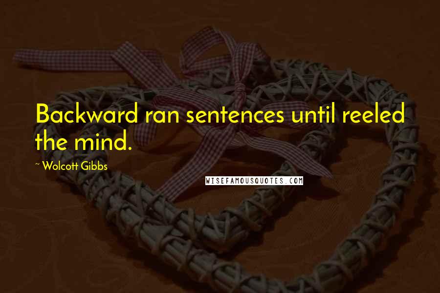 Wolcott Gibbs Quotes: Backward ran sentences until reeled the mind.