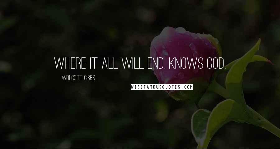 Wolcott Gibbs Quotes: Where it all will end, knows God.