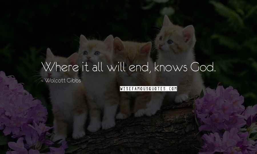 Wolcott Gibbs Quotes: Where it all will end, knows God.