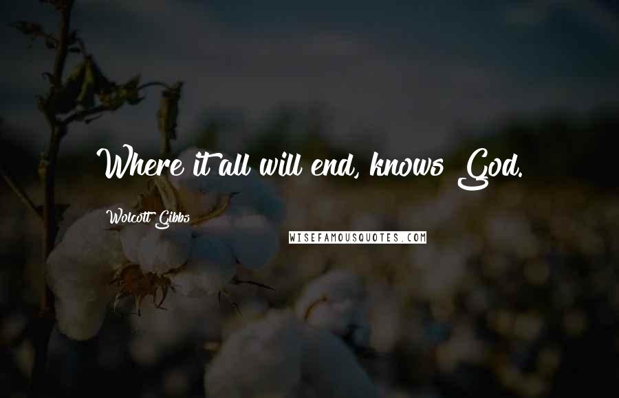 Wolcott Gibbs Quotes: Where it all will end, knows God.