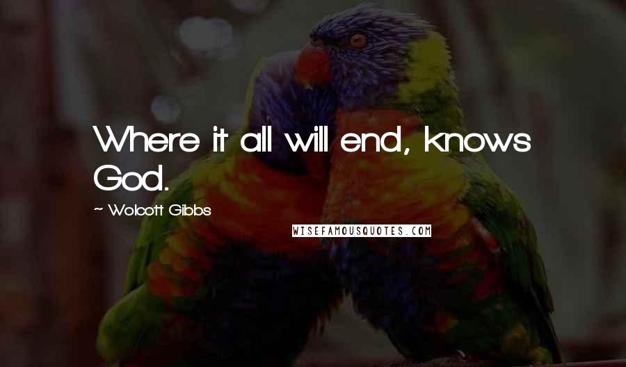 Wolcott Gibbs Quotes: Where it all will end, knows God.