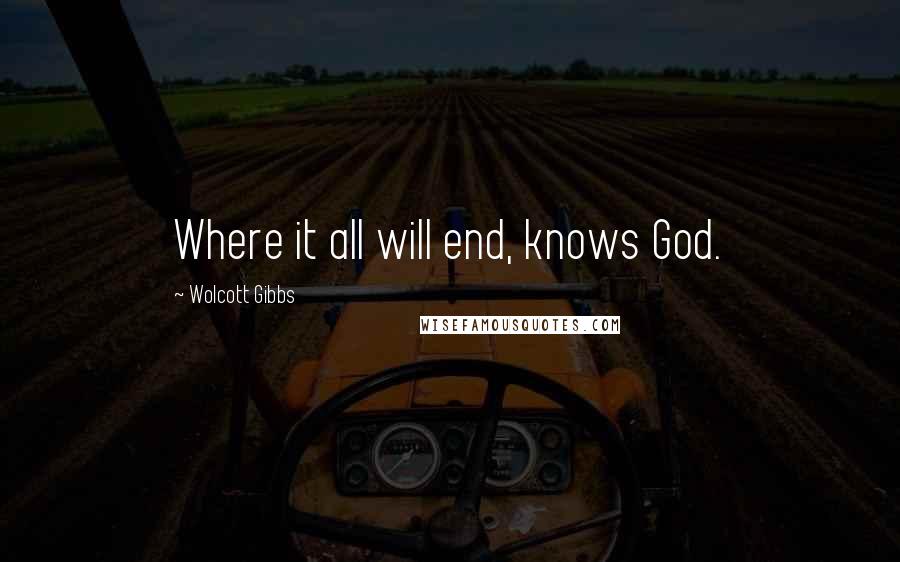 Wolcott Gibbs Quotes: Where it all will end, knows God.