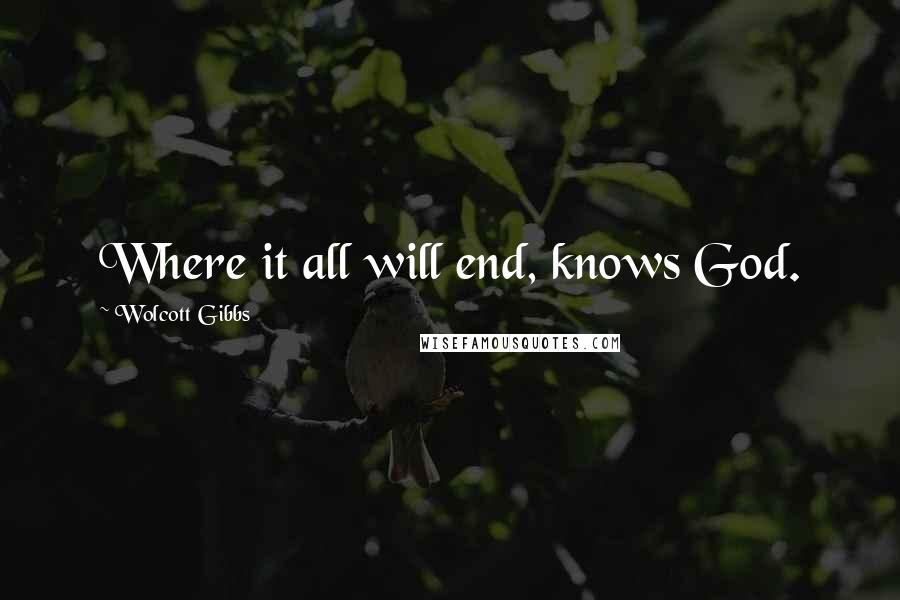 Wolcott Gibbs Quotes: Where it all will end, knows God.