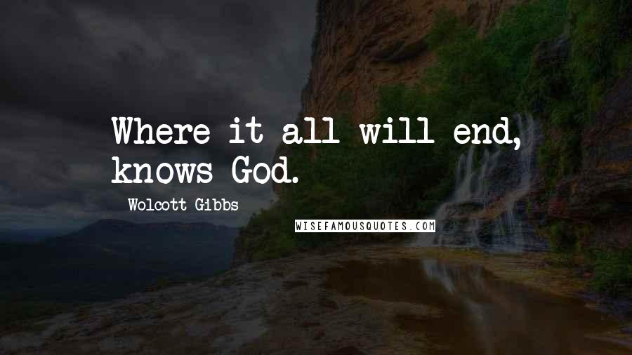 Wolcott Gibbs Quotes: Where it all will end, knows God.