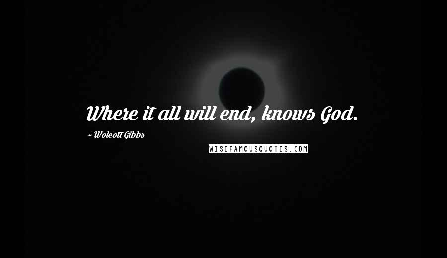 Wolcott Gibbs Quotes: Where it all will end, knows God.