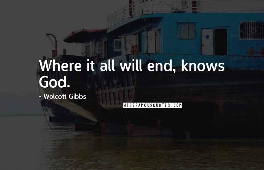 Wolcott Gibbs Quotes: Where it all will end, knows God.