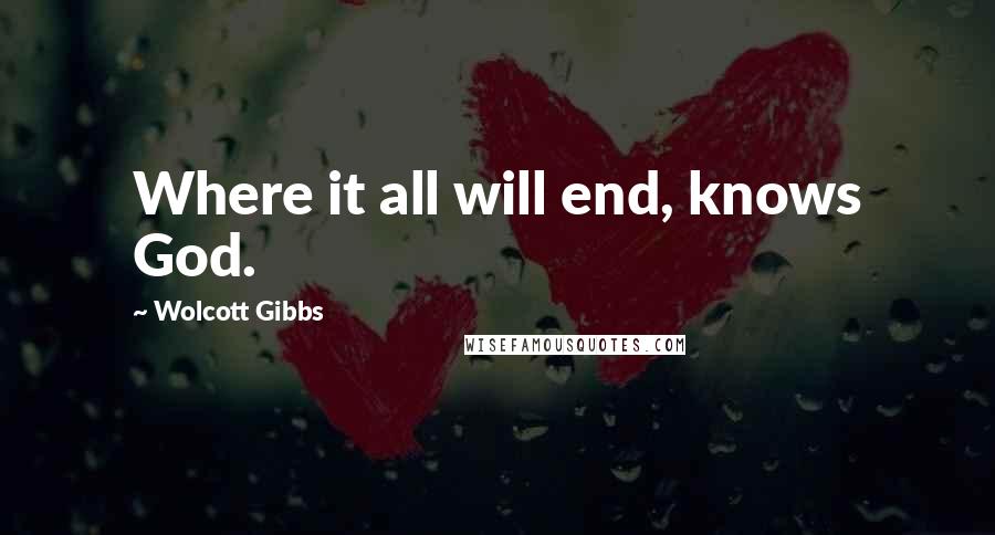 Wolcott Gibbs Quotes: Where it all will end, knows God.