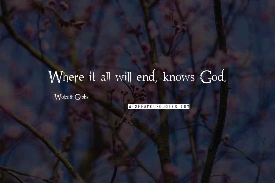 Wolcott Gibbs Quotes: Where it all will end, knows God.