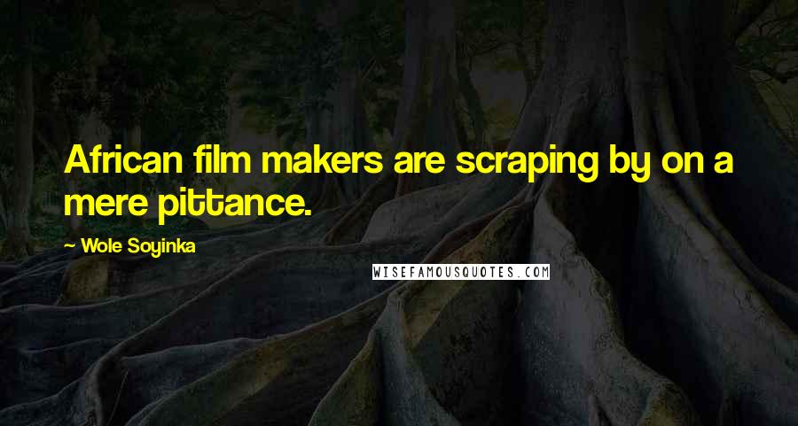 Wole Soyinka Quotes: African film makers are scraping by on a mere pittance.