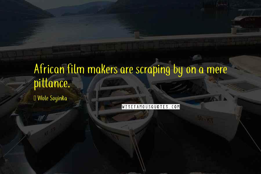 Wole Soyinka Quotes: African film makers are scraping by on a mere pittance.