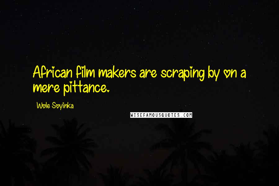 Wole Soyinka Quotes: African film makers are scraping by on a mere pittance.