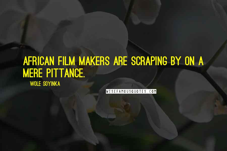 Wole Soyinka Quotes: African film makers are scraping by on a mere pittance.