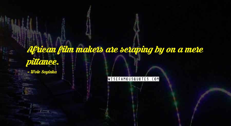 Wole Soyinka Quotes: African film makers are scraping by on a mere pittance.