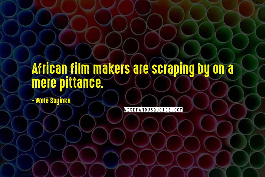 Wole Soyinka Quotes: African film makers are scraping by on a mere pittance.