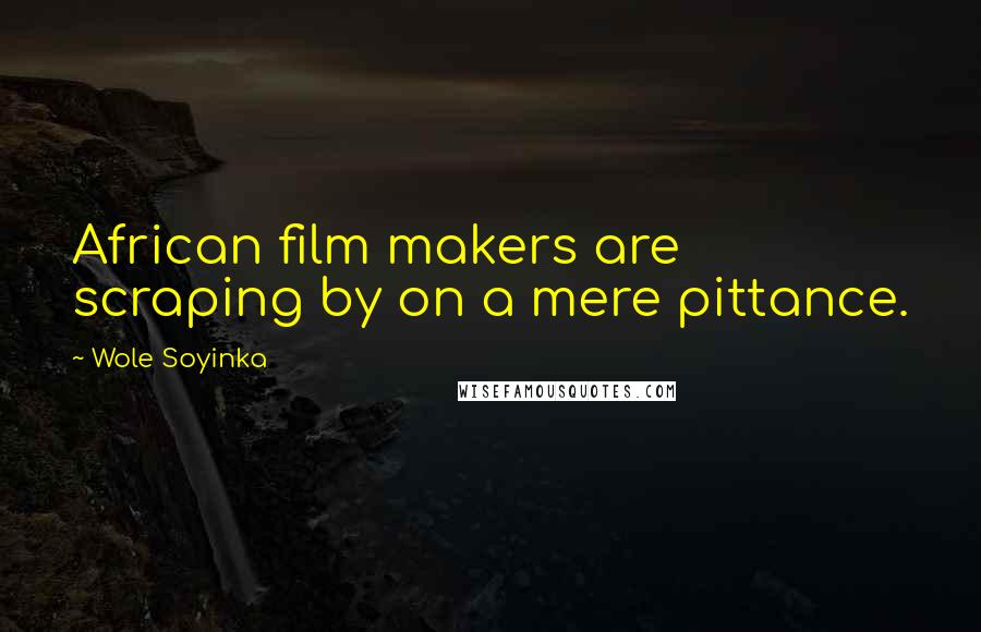 Wole Soyinka Quotes: African film makers are scraping by on a mere pittance.