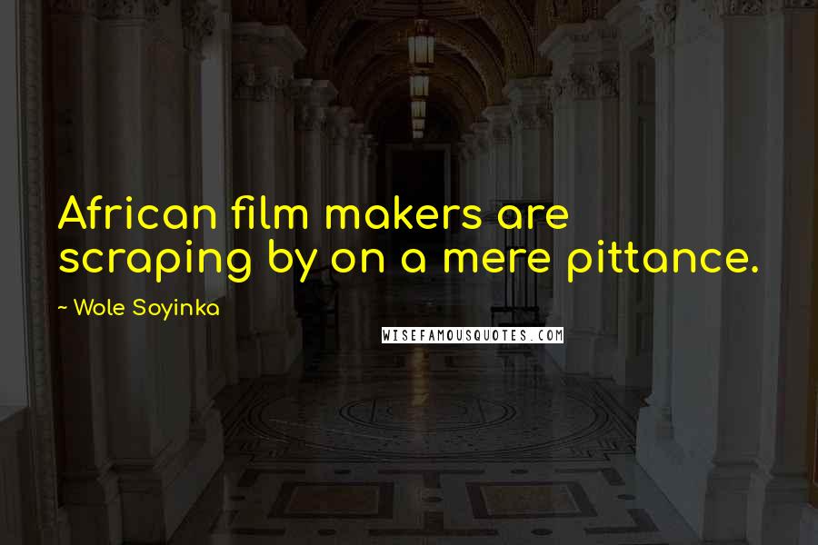 Wole Soyinka Quotes: African film makers are scraping by on a mere pittance.