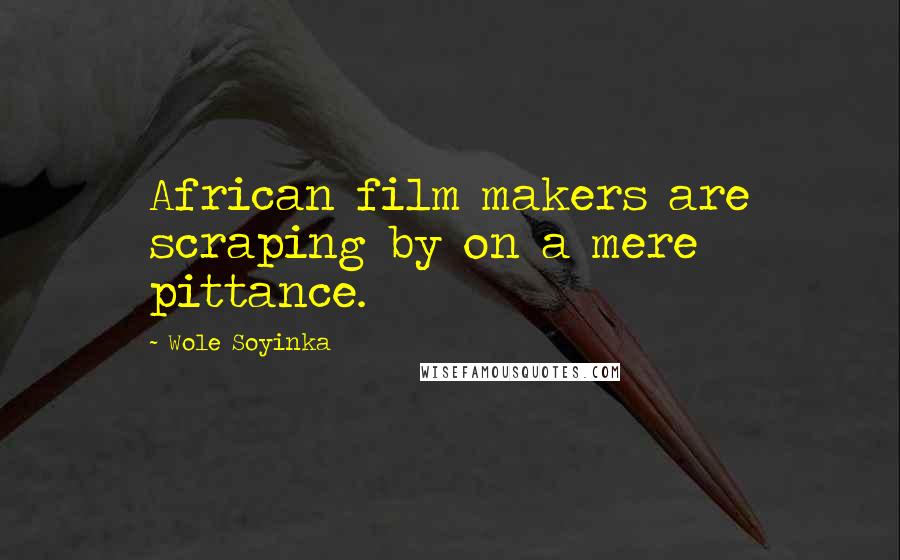 Wole Soyinka Quotes: African film makers are scraping by on a mere pittance.