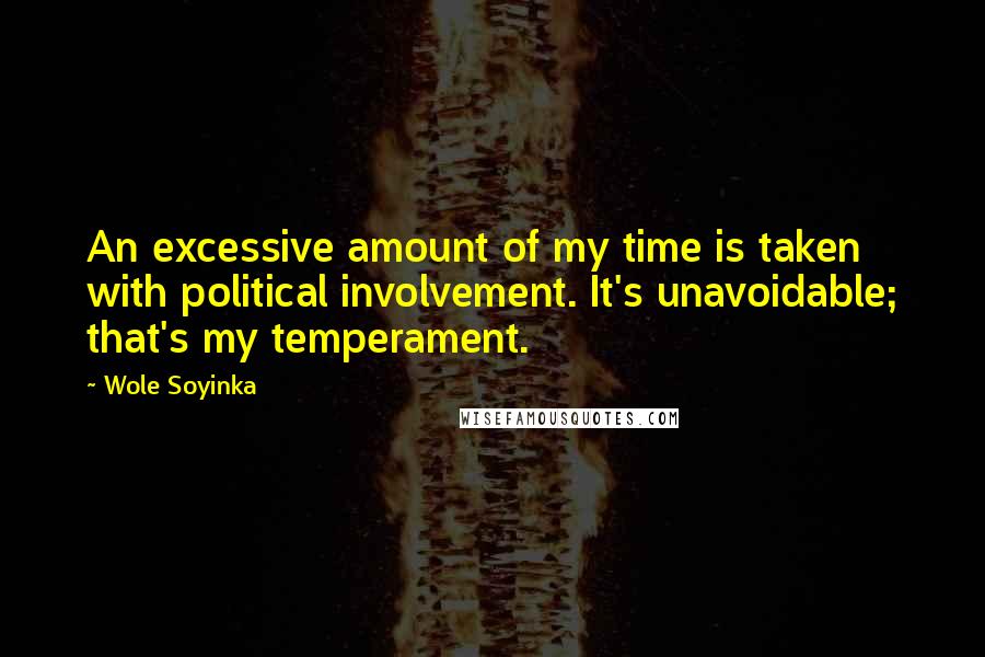 Wole Soyinka Quotes: An excessive amount of my time is taken with political involvement. It's unavoidable; that's my temperament.