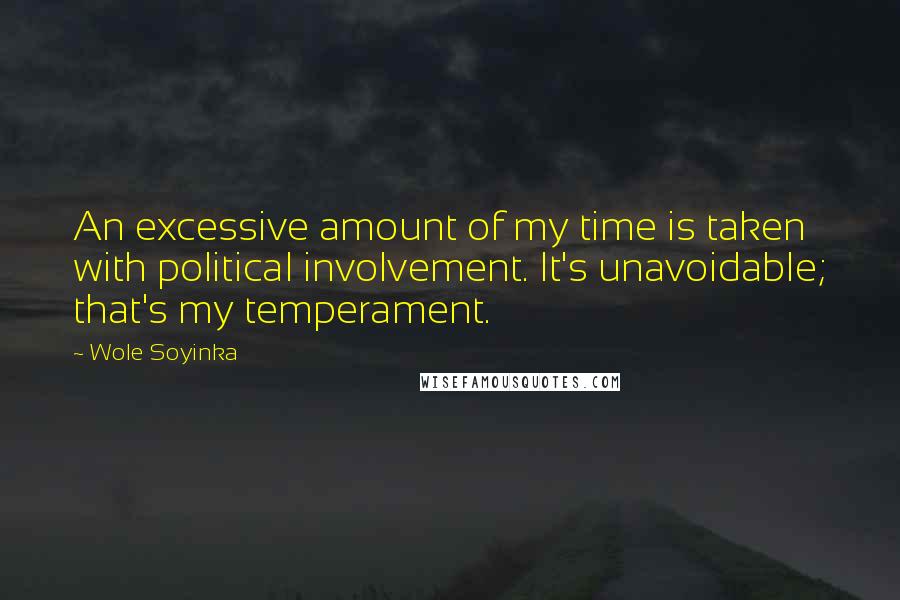 Wole Soyinka Quotes: An excessive amount of my time is taken with political involvement. It's unavoidable; that's my temperament.