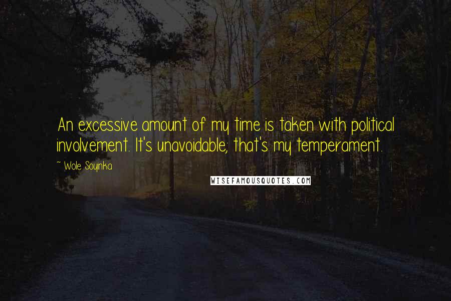 Wole Soyinka Quotes: An excessive amount of my time is taken with political involvement. It's unavoidable; that's my temperament.