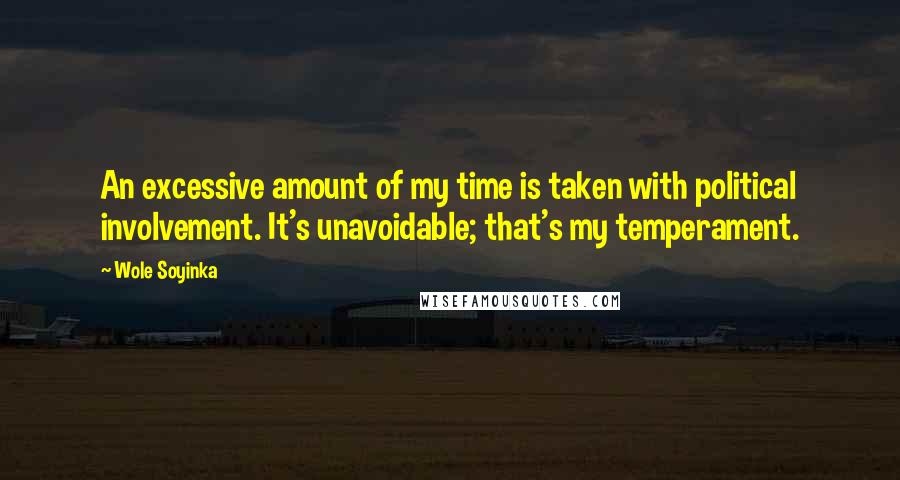 Wole Soyinka Quotes: An excessive amount of my time is taken with political involvement. It's unavoidable; that's my temperament.