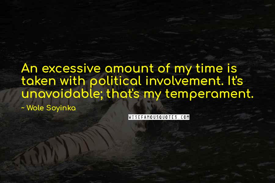 Wole Soyinka Quotes: An excessive amount of my time is taken with political involvement. It's unavoidable; that's my temperament.