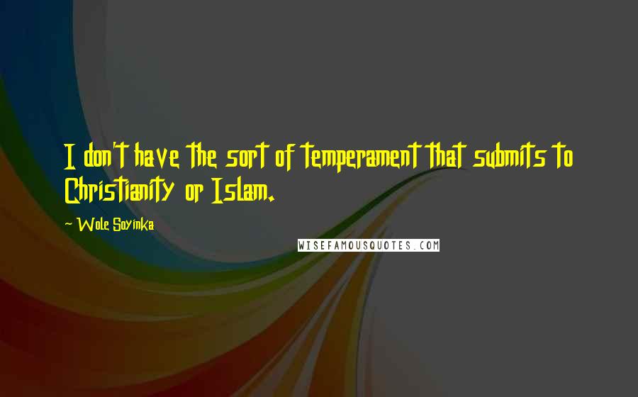 Wole Soyinka Quotes: I don't have the sort of temperament that submits to Christianity or Islam.