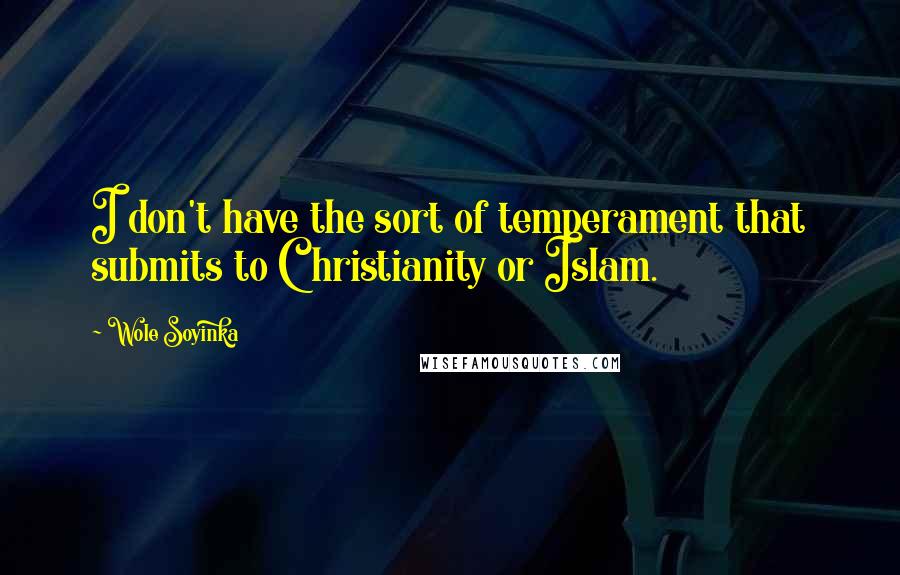 Wole Soyinka Quotes: I don't have the sort of temperament that submits to Christianity or Islam.