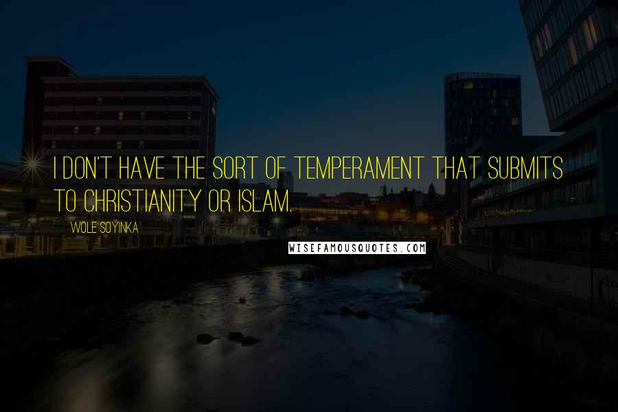 Wole Soyinka Quotes: I don't have the sort of temperament that submits to Christianity or Islam.