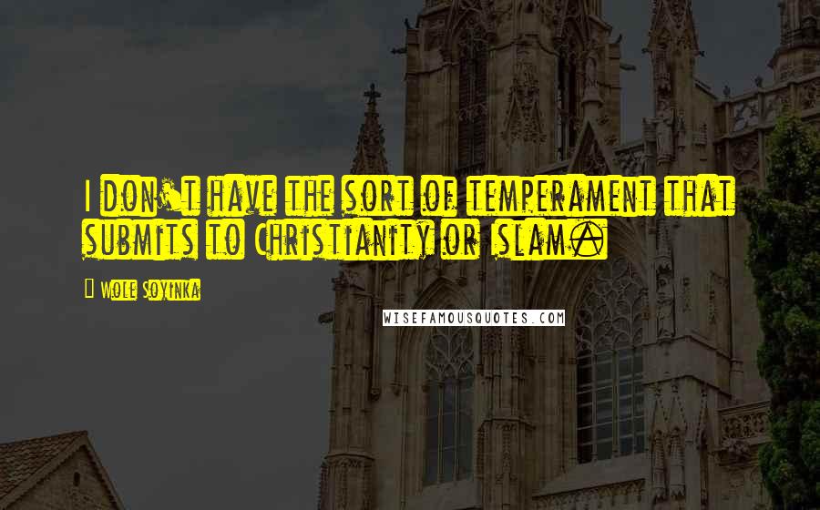 Wole Soyinka Quotes: I don't have the sort of temperament that submits to Christianity or Islam.