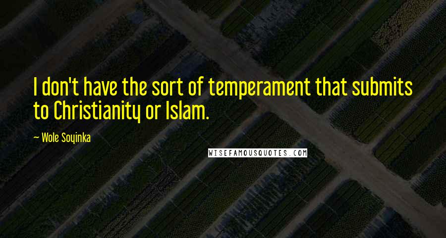 Wole Soyinka Quotes: I don't have the sort of temperament that submits to Christianity or Islam.