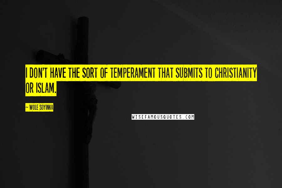 Wole Soyinka Quotes: I don't have the sort of temperament that submits to Christianity or Islam.