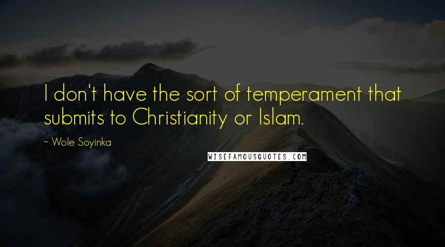Wole Soyinka Quotes: I don't have the sort of temperament that submits to Christianity or Islam.