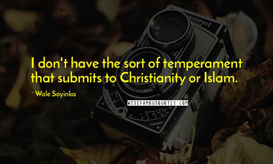 Wole Soyinka Quotes: I don't have the sort of temperament that submits to Christianity or Islam.