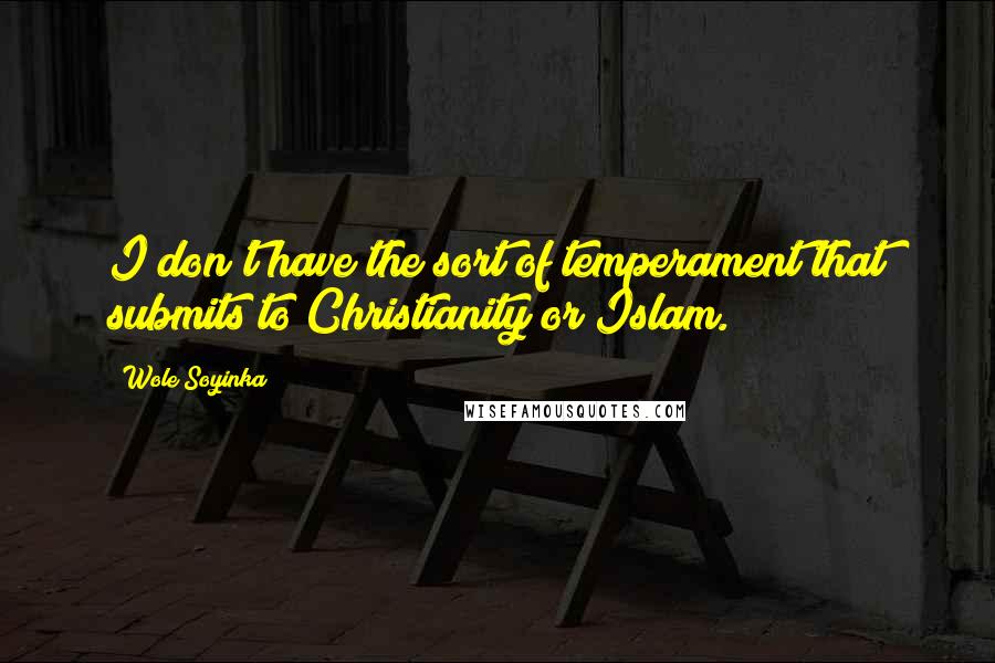 Wole Soyinka Quotes: I don't have the sort of temperament that submits to Christianity or Islam.