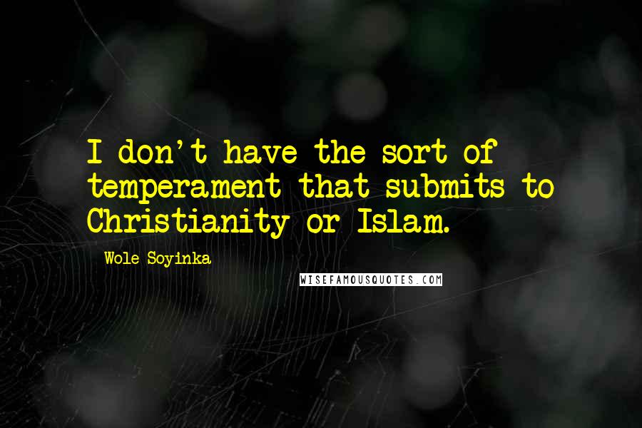 Wole Soyinka Quotes: I don't have the sort of temperament that submits to Christianity or Islam.